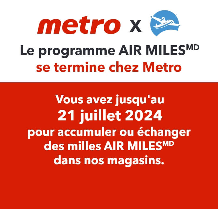 Le programme AIR MILESMD se termine chez Metro. Vous avez jusqu'au 21 juillet 2024 pour accumuler ou échanger des milles AIR MILESMD dans nos magasins.