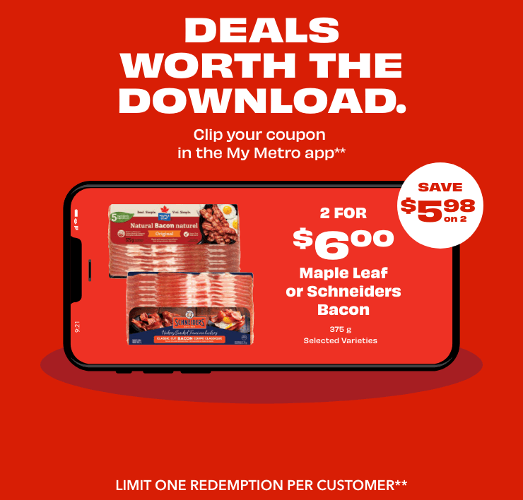 UNLOCK APP-CLUSIVE SAVINGS: SAVE $5.98 on 2 - Maple Leaf or Schneiders Bacon 375 g, Selected Varieties, 2 for $6.00. LIMIT ONE REDEMPTION PER CUSTOMER.