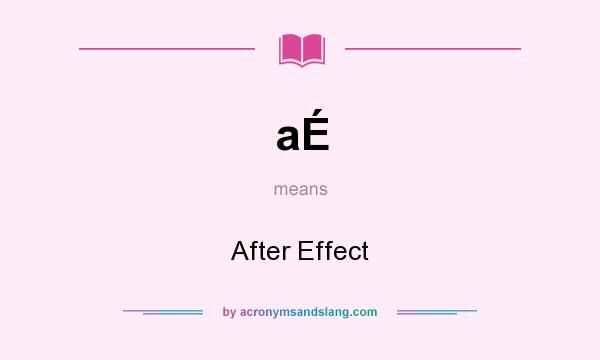 What does aÉ mean? It stands for After Effect