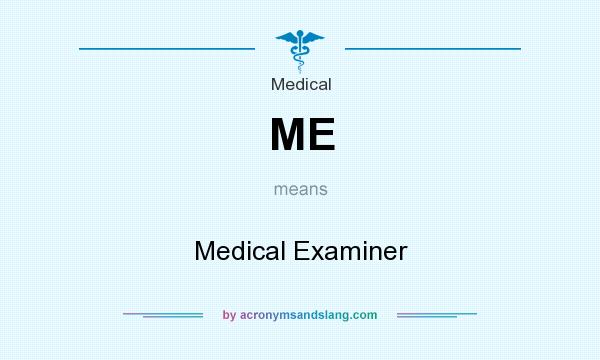 What does ME mean? It stands for Medical Examiner