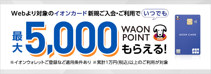 対象カード新規ご入会・ご利用で最大5,000 WAON POINT進呈！