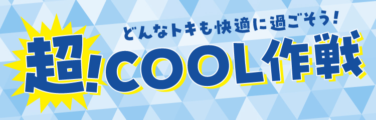 どんなトキも快適に過ごそう!超! COOL作戦