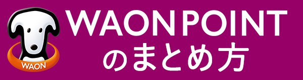 WAON POINTのまとめ方