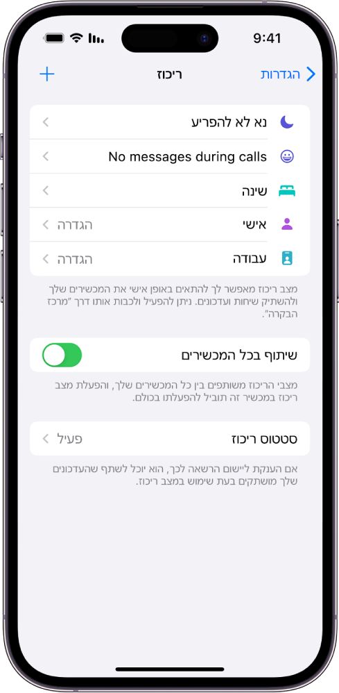 מסך עם חמש אפשרויות של ״מצב ריכוז״ – ״נא לא להפריע״, ״ללא הודעות בזמן שיחות״, ״שינה״, ״אישי״ ו״עבודה״. האפשרות ״שתף בכל המכשירים״ מופעלת. דבר זה מאפש שימוש באותן הגדרות ״מצב ריכוז״ בכל מכשיר Apple שלך.