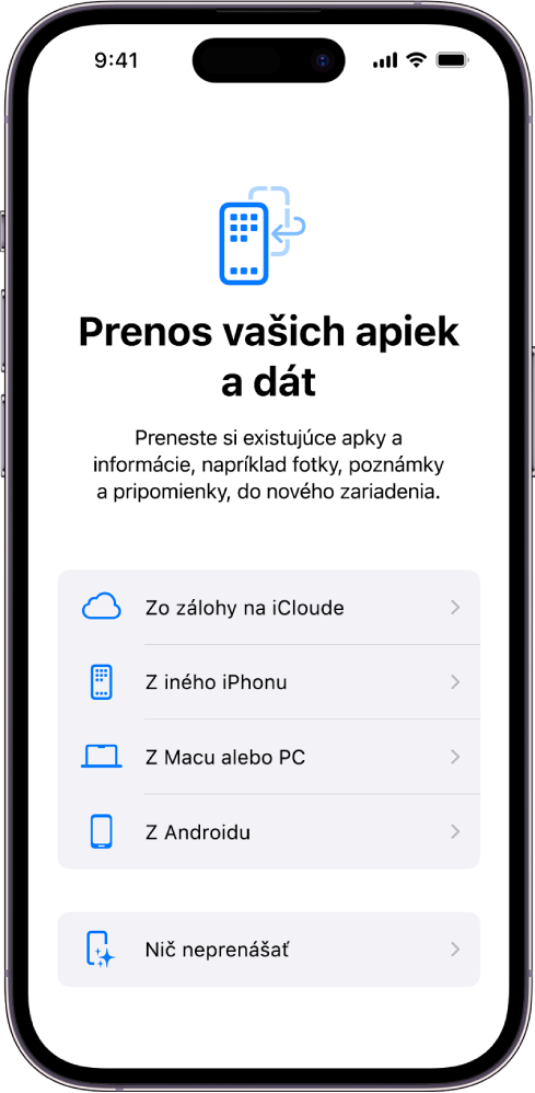 Obrazovka úvodného nastavovania s možnosťami na prenos vašich apiek a dát z iCloud zálohy, iného iPhonu, Macu alebo PC, zo zariadenia s Androidom alebo s možnosťou nič neprenášať.