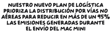 Nuestro nuevo plan de logística prioriza la distribución por vías no aéreas para reducir en más de un 95% las emisiones generadas durante el envío del Mac mini