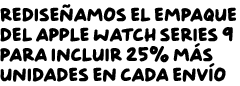 Rediseñamos el empaque del Apple Watch Series 9 para incluir 25% más de unidades en cada envío