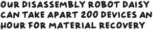 Our disassembly robot, Daisy, can take apart 200 devices an hour for material recovery