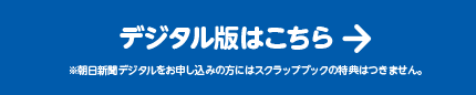 デジタル版はこちら ※朝日新聞デジタルをお申し込みの方には上記の特典はつきません。