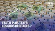   Faut-il plus taxer les gros héritages? 