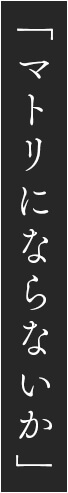 「マトリにならないか」