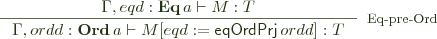  \inference{\Gamma, eqd : \mathbf{Eq} \, a \vdash M : T}{\Gamma, ordd : \mathbf{Ord} \,  a \vdash M[eqd := \mathsf{eqOrdPrj}\, ordd] : T}[Eq-pre-Ord] 