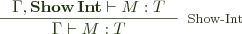 \inference{\Gamma, \mathbf{Show\, Int} \vdash M : T}{\Gamma \vdash M : T}[Show-Int] 