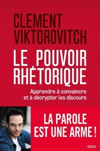 Clément Viktorovitch - Le pouvoir rhétorique - Apprendre à convaincre et à décrypter les discours.