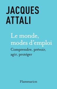 Jacques Attali - Le Monde, modes d’emploi - Comprendre, prévoir, agir, protéger.