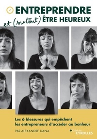 Alexandre Dana - Entreprendre et (surtout) être heureux - Les 6 blessures qui empêchent les entrepreneurs d'accéder au bonheur.