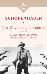 Arthur Schopenhauer - L'Art d'avoir toujours raison - Suivi de La lecture et les livres et Penseurs personnels.