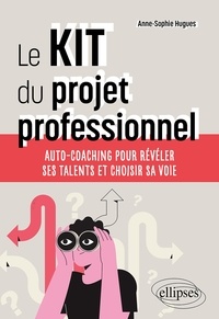 Anne-Sophie Hugues - Le kit du projet professionnel - Auto-coaching pour révéler ses talents et choisir sa voie.