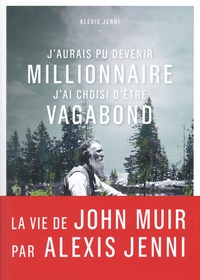 Alexis Jenni - J'aurais pu devenir millionnaire, j'ai choisi d'être vagabond - Une vie de John Muir.