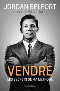 Jordan Belfort - Jordan Belfort, le loup de Wall Street : Vendre - Les secrets de ma méthode.