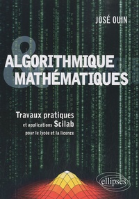 José Ouin - Algorithmique & mathématiques - Travaux pratiques et applications Scilab pour le lycée et la licence.