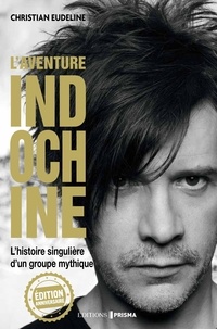 Christian Eudeline - L'aventure Indochine - L'histoire singulière d'un groupe mythique, Edition anniversaire.