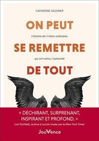 Catherine Gildiner - On peut se remetttre de tout - L'histoire de 5 héros ordinaires qui ont vaincu l'adversité.