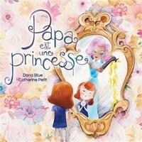 Dana Blue et Catherine Petit - Papa est une princesse.