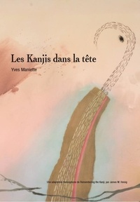 Yves Maniette - Les Kanjis dans la tête - Apprendre à ne pas oublier le sens et l'écriture des caractères japonais.