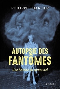 Philippe Charlier - Autopsie des fantômes - Une histoire du surnaturel.