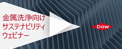 ウェビナーのリプレイ：ダウ機能化学品事業部｜金属洗浄におけるサステナビリティセミナー