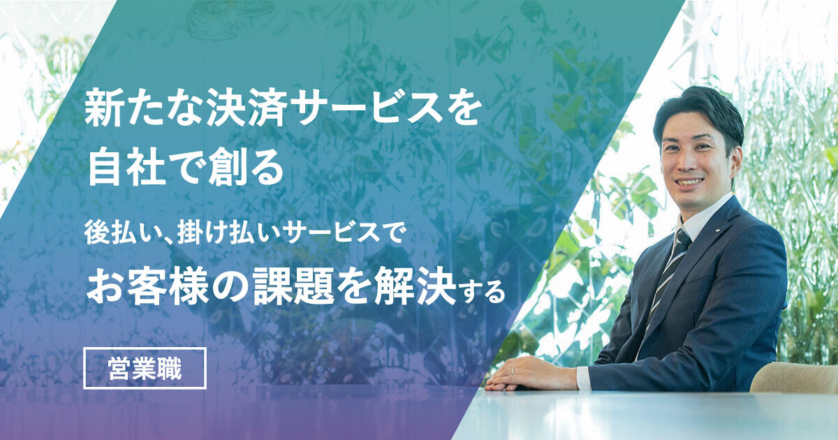 【営業職】新たな決済サービスを自社で創る。後払い、掛け払いサービスでお客様の課題を解決する