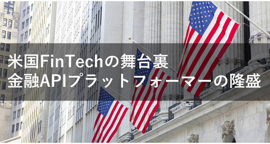 米国駐在、この2年で見えてきたFinTechの舞台裏〜金融APIプラットフォーマーの隆盛〜