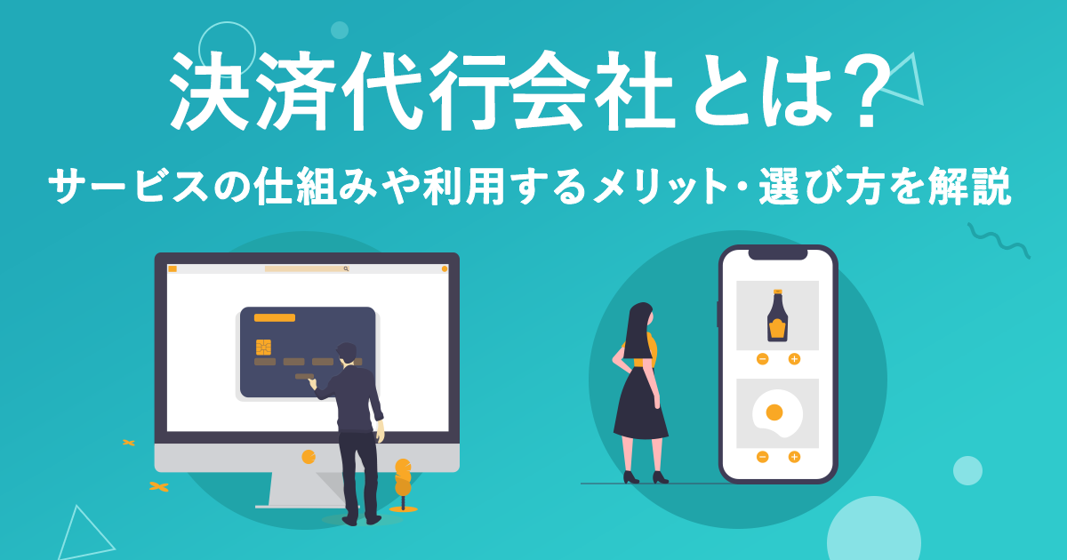 決済代行会社とは？サービスの仕組みや利用するメリット・選び方を解説