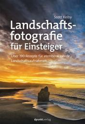 Icon image Landschaftsfotografie für Einsteiger: Über 190 Rezepte für atemberaubende Landschaftsaufnahmen