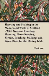 Icon image Shooting and Stalking in the Manors and Wilds of Scotland - With Notes on Hunting, Shooting, Game Keeping, Vermin, Poaching, Stalking, and Game Birds for the Dining Table