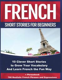 Icon image French Short Stories for Beginners 10 Clever Short Stories to Grow Your Vocabulary and Learn French the Fun Way: + Phrasebook 700 Realistic French Phrases and Expressions