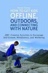 Icon image How to Get Kids Offline, Outdoors, and Connecting with Nature: 200+ Creative activities to encourage self-esteem, mindfulness, and wellbeing