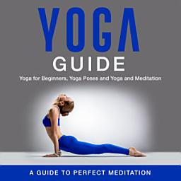 Icon image Yoga Guide: Yoga for Beginners, Yoga Poses and Yoga and Meditation: A Guide to Perfect Meditation: A Guide to Perfect Meditation