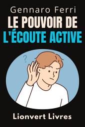 Icon image Le Pouvoir De L'écoute Active: Découvrez Les Secrets D'une Communication Efficace