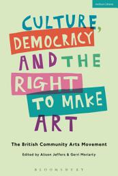 Icon image Culture, Democracy and the Right to Make Art: The British Community Arts Movement