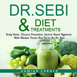 Icon image Dr. Sebi Diet & Treatments: Body Detox, Disease Prevention, Gastric Band Hypnosis With Alkaline Foods And Herbs By Dr. Sebi