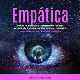 Icon image Empática: Domina tus emociones y establece límites sensibles para potenciar la empatía cognitiva, emocional y compasiva (Una Guía Práctica Para La Sanación Psicológica)