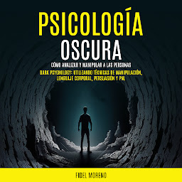 Icon image Psicología Oscura: Cómo Analizar y Manipular a las Personas (Dark Psychology: Utilizando Técnicas de Manipulación, Lenguaje Corporal, Persuasión y PNL)