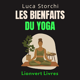 Icon image Les Bienfaits Du Yoga: Apprenez Des Techniques Et Des Exercices Pratiques Pour Soulager Les Tensions Et Le Stress