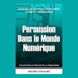 Icon image Persuasion Dans le Monde Numérique: Maîtrisez les Techniques d'Influence à l'Ère de l'Information