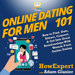 Icon image Online Dating For Men 101: How to Find, Date, Attract, Connect, & Get Into Great Relationships With Women From Online Dating