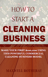 Icon image How to Start a Cleaning Business: Make Your First $100,000 Using This Powerful Commercial Cleaning Business Model