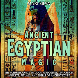 Icon image Ancient Egyptian Magic: The Ultimate Guide to Gods, Goddesses, Divination, Amulets, Rituals, and Spells of Ancient Egypt