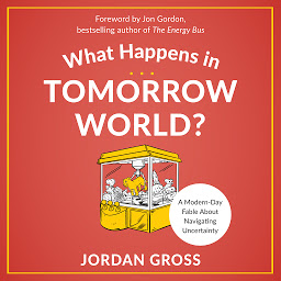 Icon image What Happens in Tomorrow World?: A Modern-Day Fable About Navigating Uncertainty